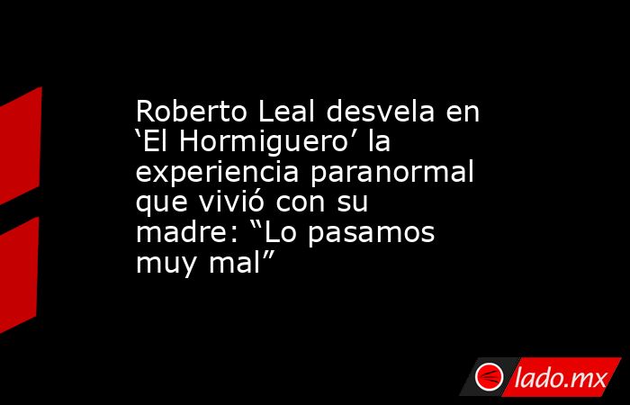 Roberto Leal desvela en ‘El Hormiguero’ la experiencia paranormal que vivió con su madre: “Lo pasamos muy mal”. Noticias en tiempo real