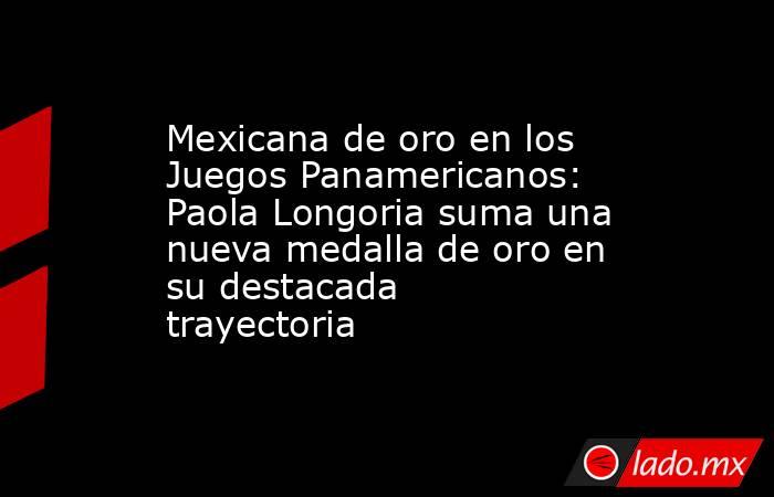 Mexicana de oro en los Juegos Panamericanos: Paola Longoria suma una nueva medalla de oro en su destacada trayectoria. Noticias en tiempo real