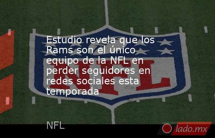 Estudio revela que los Rams son el único equipo de la NFL en perder seguidores en redes sociales esta temporada. Noticias en tiempo real