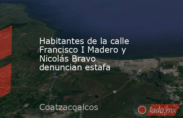 Habitantes de la calle Francisco I Madero y Nicolás Bravo denuncian estafa. Noticias en tiempo real