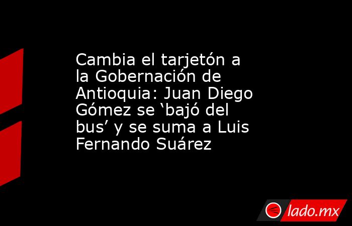 Cambia el tarjetón a la Gobernación de Antioquia: Juan Diego Gómez se ‘bajó del bus’ y se suma a Luis Fernando Suárez. Noticias en tiempo real