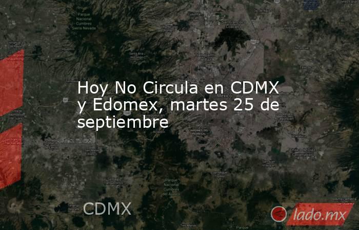 Hoy No Circula en CDMX y Edomex, martes 25 de septiembre. Noticias en tiempo real