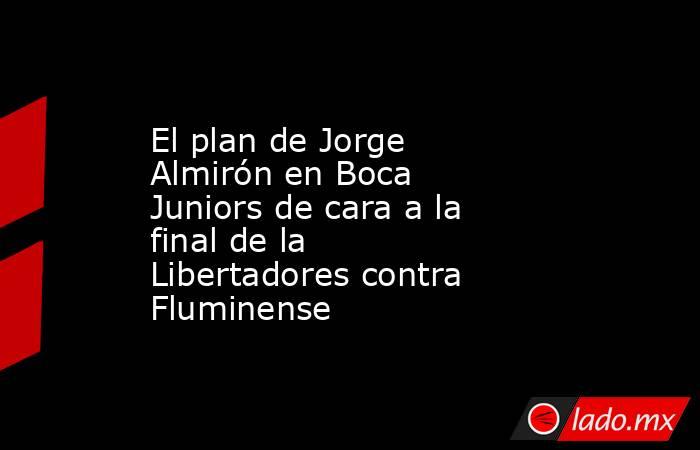 El plan de Jorge Almirón en Boca Juniors de cara a la final de la Libertadores contra Fluminense. Noticias en tiempo real