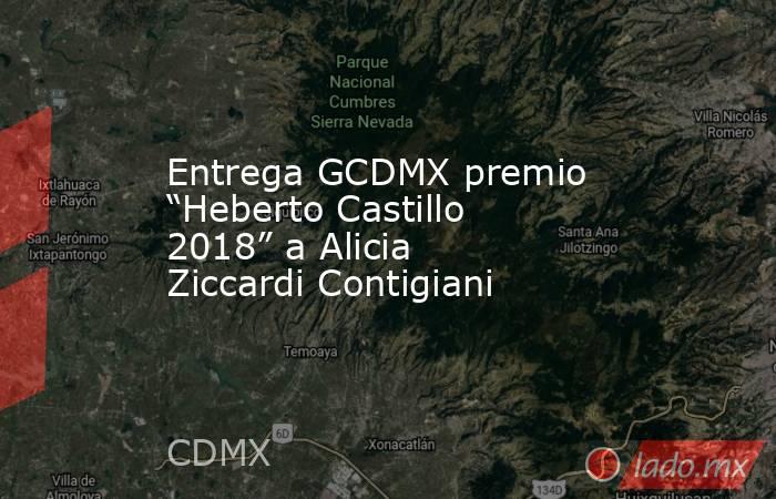 Entrega GCDMX premio “Heberto Castillo 2018” a Alicia Ziccardi Contigiani. Noticias en tiempo real