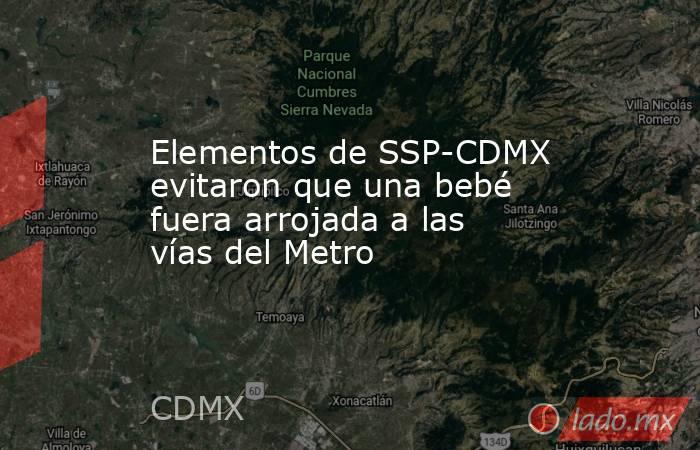 Elementos de SSP-CDMX evitaron que una bebé fuera arrojada a las vías del Metro. Noticias en tiempo real