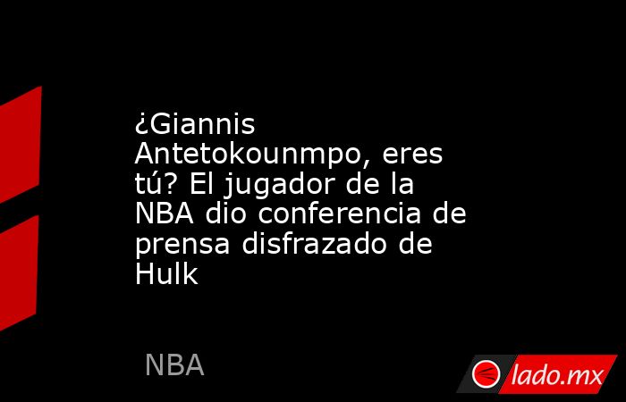 ¿Giannis Antetokounmpo, eres tú? El jugador de la NBA dio conferencia de prensa disfrazado de Hulk. Noticias en tiempo real