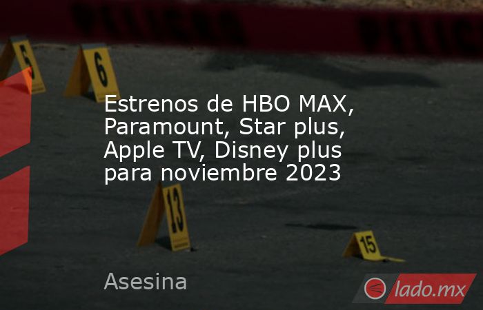 Estrenos de HBO MAX, Paramount, Star plus, Apple TV, Disney plus para noviembre 2023. Noticias en tiempo real