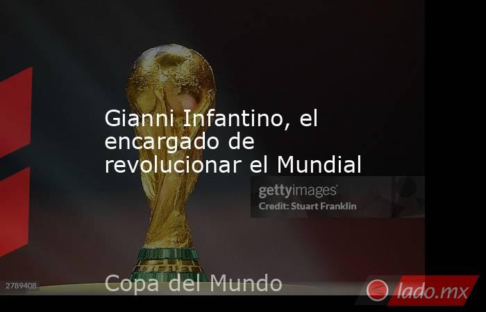 Gianni Infantino, el encargado de revolucionar el Mundial. Noticias en tiempo real