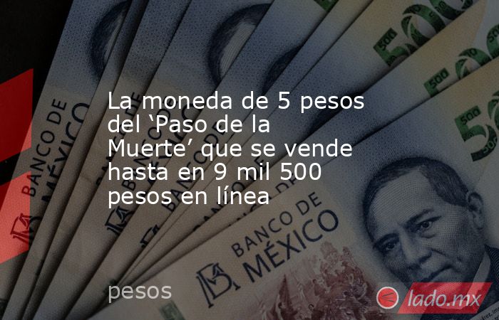 La moneda de 5 pesos del ‘Paso de la Muerte’ que se vende hasta en 9 mil 500 pesos en línea. Noticias en tiempo real