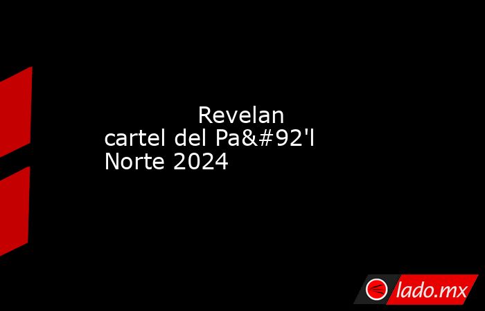             Revelan cartel del Pa\'l Norte 2024            . Noticias en tiempo real