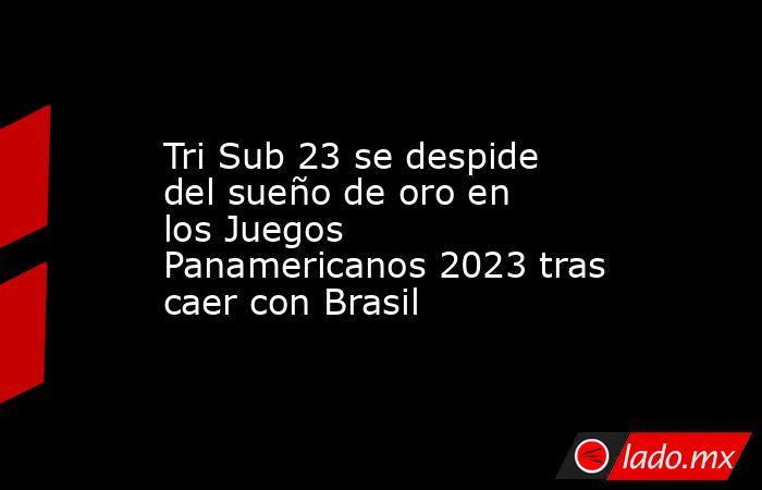 Tri Sub 23 se despide del sueño de oro en los Juegos Panamericanos 2023 tras caer con Brasil. Noticias en tiempo real