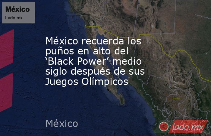 México recuerda los puños en alto del ‘Black Power’ medio siglo después de sus Juegos Olímpicos. Noticias en tiempo real