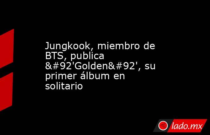 Jungkook, miembro de BTS, publica \'Golden\', su primer álbum en solitario. Noticias en tiempo real