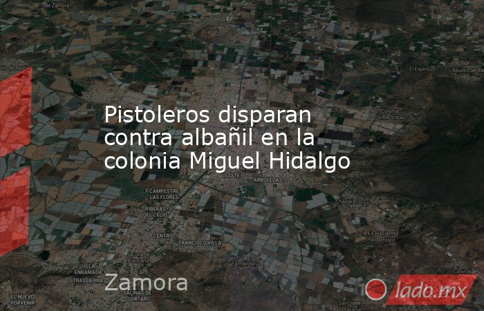 Pistoleros disparan contra albañil en la colonia Miguel Hidalgo. Noticias en tiempo real