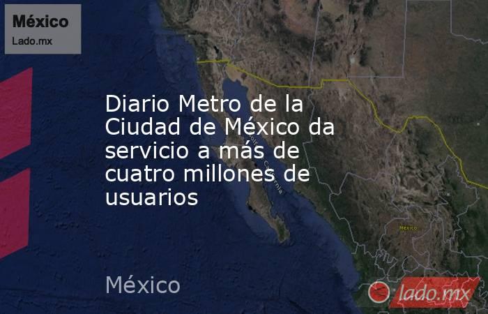 Diario Metro de la Ciudad de México da servicio a más de cuatro millones de usuarios. Noticias en tiempo real