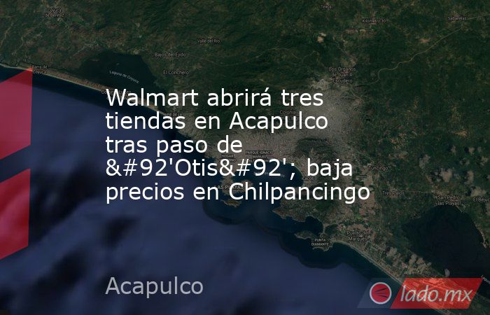 Walmart abrirá tres tiendas en Acapulco tras paso de \'Otis\'; baja precios en Chilpancingo. Noticias en tiempo real