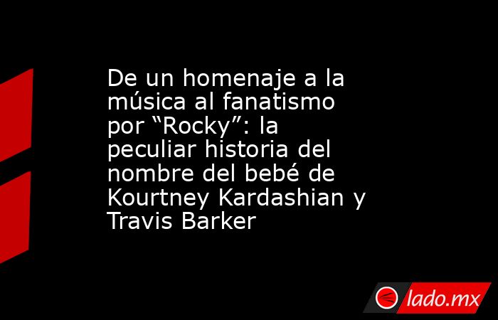 De un homenaje a la música al fanatismo por “Rocky”: la peculiar historia del nombre del bebé de Kourtney Kardashian y Travis Barker. Noticias en tiempo real