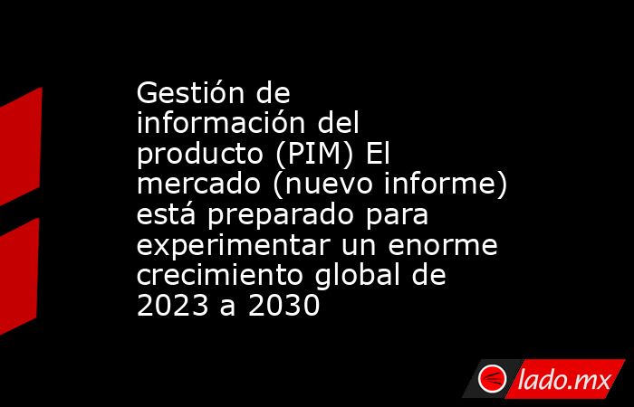 Gestión de información del producto (PIM) El mercado (nuevo informe) está preparado para experimentar un enorme crecimiento global de 2023 a 2030. Noticias en tiempo real