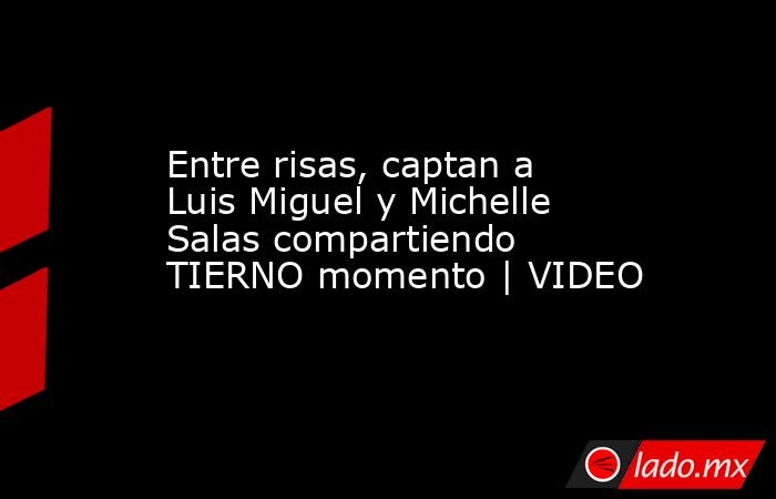 Entre risas, captan a Luis Miguel y Michelle Salas compartiendo TIERNO momento | VIDEO. Noticias en tiempo real