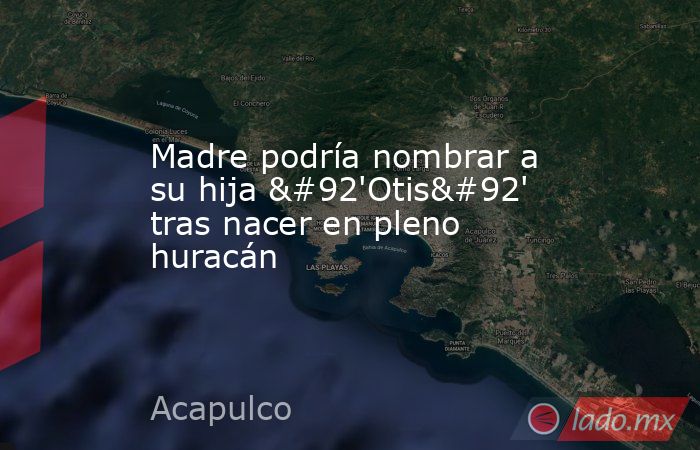 Madre podría nombrar a su hija \'Otis\' tras nacer en pleno huracán. Noticias en tiempo real