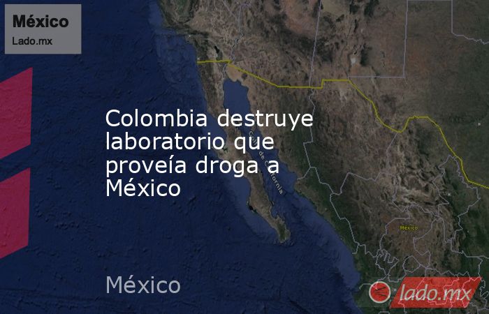 Colombia destruye laboratorio que proveía droga a México. Noticias en tiempo real