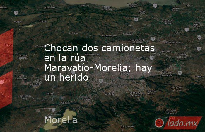 Chocan dos camionetas en la rúa Maravatío-Morelia; hay un herido. Noticias en tiempo real