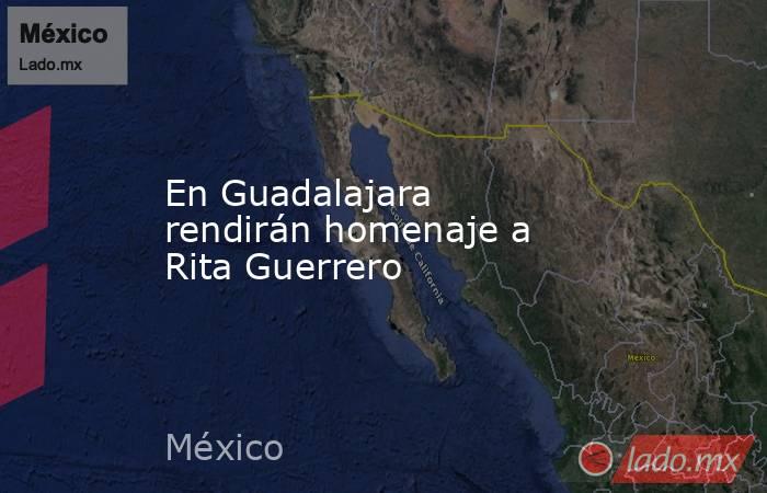 En Guadalajara rendirán homenaje a Rita Guerrero. Noticias en tiempo real