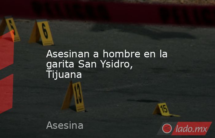 Asesinan a hombre en la garita San Ysidro, Tijuana. Noticias en tiempo real