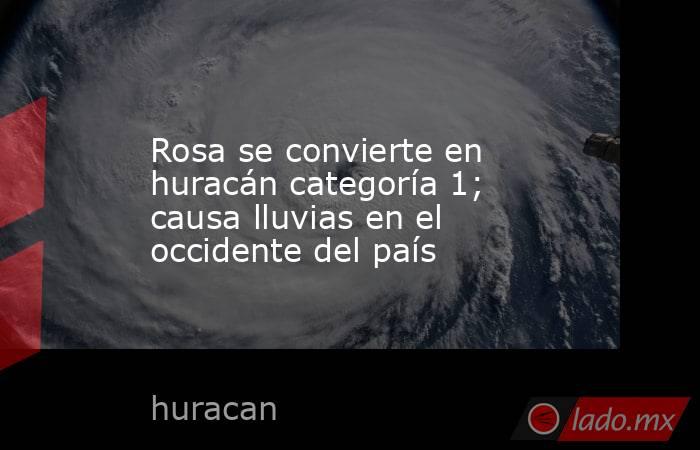 Rosa se convierte en huracán categoría 1; causa lluvias en el occidente del país. Noticias en tiempo real