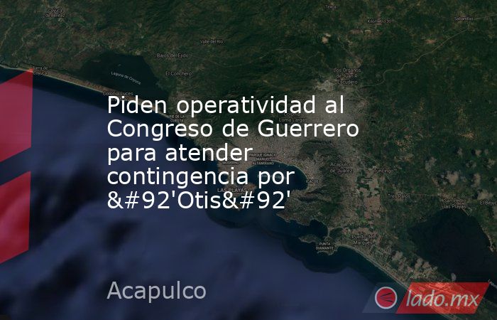 Piden operatividad al Congreso de Guerrero para atender contingencia por \'Otis\'. Noticias en tiempo real