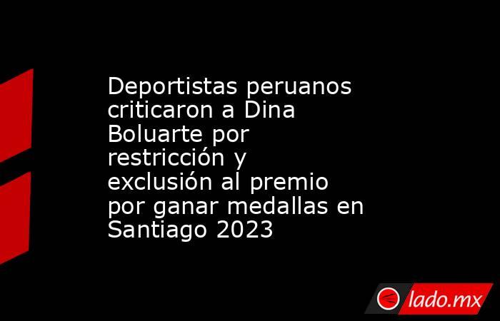 Deportistas peruanos criticaron a Dina Boluarte por restricción y exclusión al premio por ganar medallas en Santiago 2023. Noticias en tiempo real