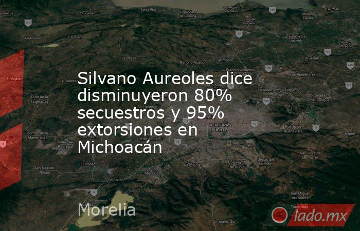 Silvano Aureoles dice disminuyeron 80% secuestros y 95% extorsiones en Michoacán. Noticias en tiempo real