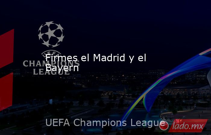 Firmes el Madrid y el Bayern. Noticias en tiempo real