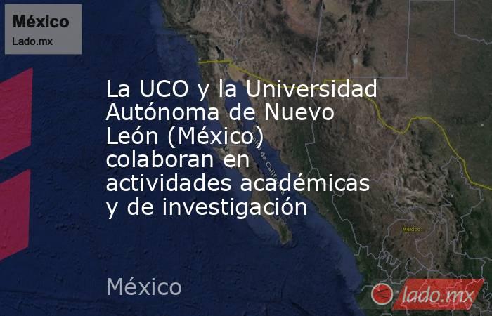 La UCO y la Universidad Autónoma de Nuevo León (México) colaboran en actividades académicas y de investigación. Noticias en tiempo real