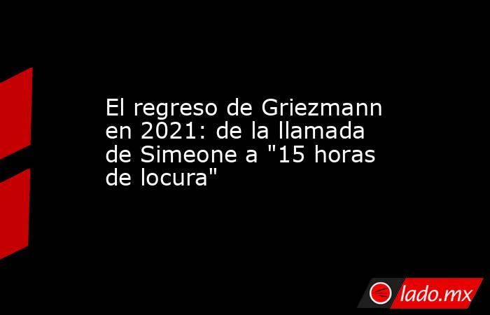 El regreso de Griezmann en 2021: de la llamada de Simeone a 