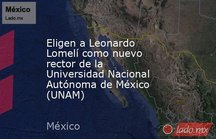 Eligen a Leonardo Lomelí como nuevo rector de la Universidad Nacional Autónoma de México (UNAM). Noticias en tiempo real