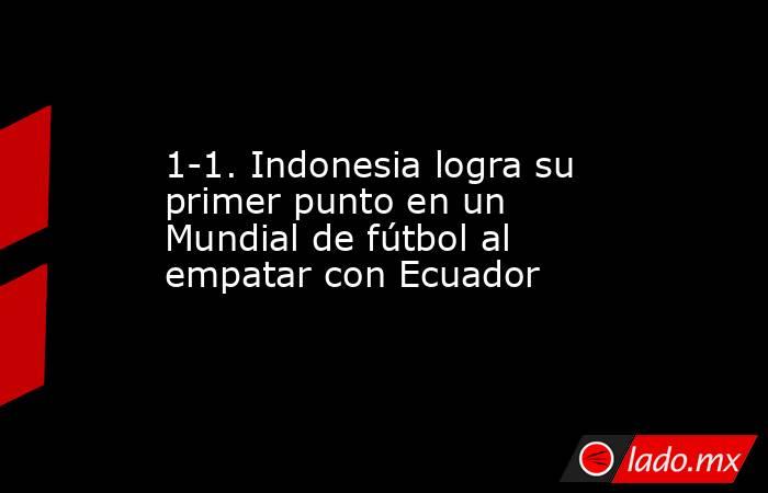 1-1. Indonesia logra su primer punto en un Mundial de fútbol al empatar con Ecuador. Noticias en tiempo real