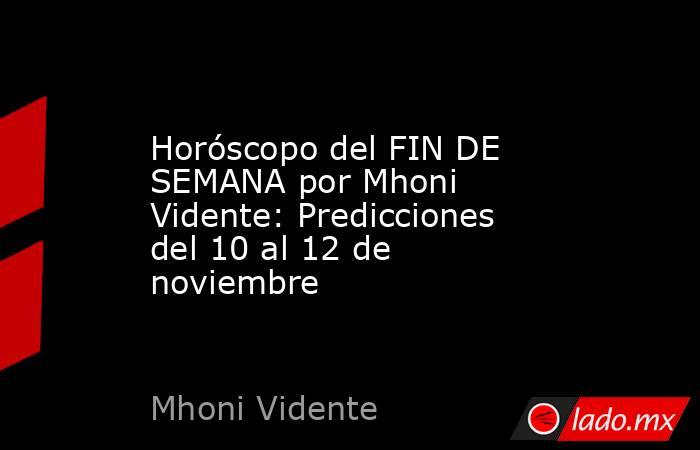 Horóscopo del FIN DE SEMANA por Mhoni Vidente: Predicciones del 10 al 12 de noviembre. Noticias en tiempo real