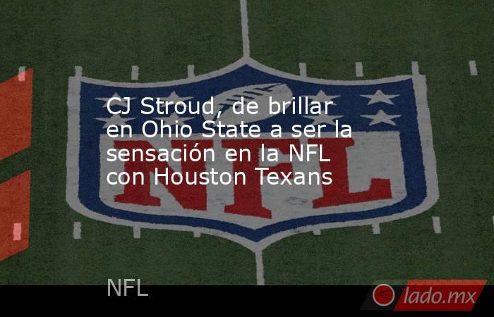 CJ Stroud, de brillar en Ohio State a ser la sensación en la NFL con Houston Texans. Noticias en tiempo real