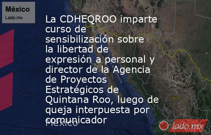 La CDHEQROO imparte curso de sensibilización sobre la libertad de expresión a personal y director de la Agencia de Proyectos Estratégicos de Quintana Roo, luego de queja interpuesta por comunicador. Noticias en tiempo real