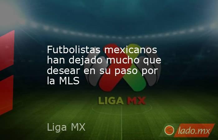 Futbolistas mexicanos han dejado mucho que desear en su paso por la MLS. Noticias en tiempo real