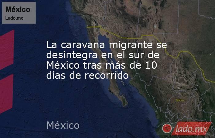La caravana migrante se desintegra en el sur de México tras más de 10 días de recorrido. Noticias en tiempo real