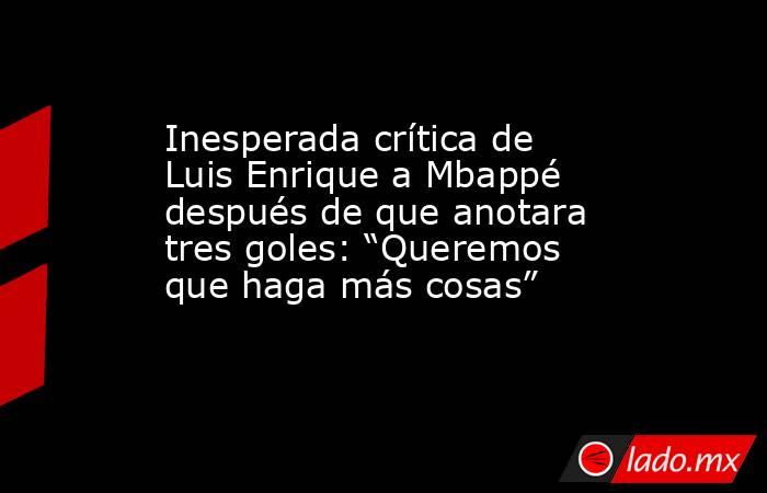 Inesperada crítica de Luis Enrique a Mbappé después de que anotara tres goles: “Queremos que haga más cosas”. Noticias en tiempo real