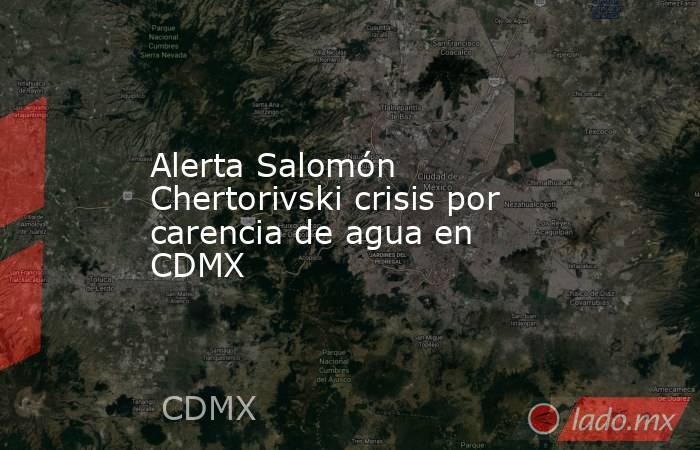 Alerta Salomón Chertorivski crisis por carencia de agua en CDMX. Noticias en tiempo real