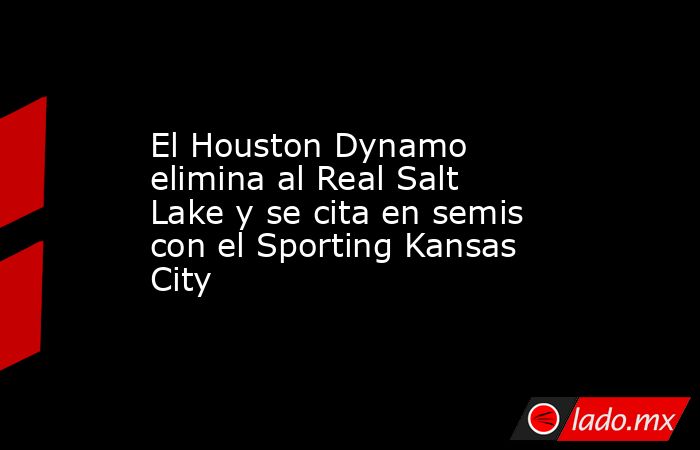 El Houston Dynamo elimina al Real Salt Lake y se cita en semis con el Sporting Kansas City. Noticias en tiempo real