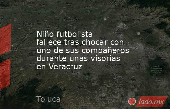 Niño futbolista fallece tras chocar con uno de sus compañeros durante unas visorias en Veracruz. Noticias en tiempo real