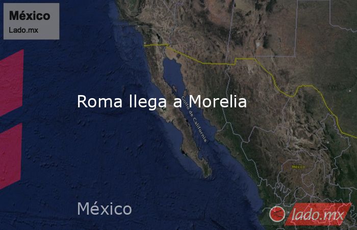 Roma llega a Morelia. Noticias en tiempo real
