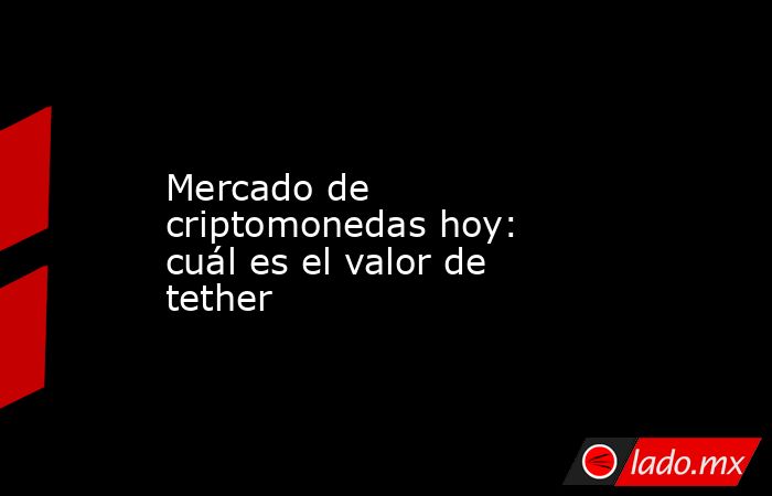 Mercado de criptomonedas hoy: cuál es el valor de tether. Noticias en tiempo real