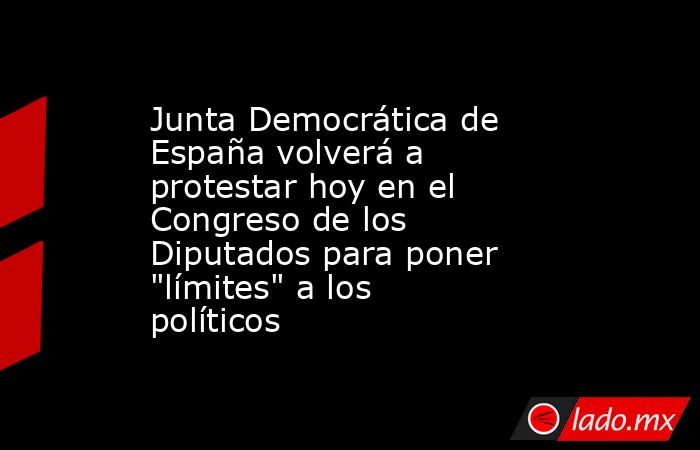 Junta Democrática de España volverá a protestar hoy en el Congreso de los Diputados para poner 