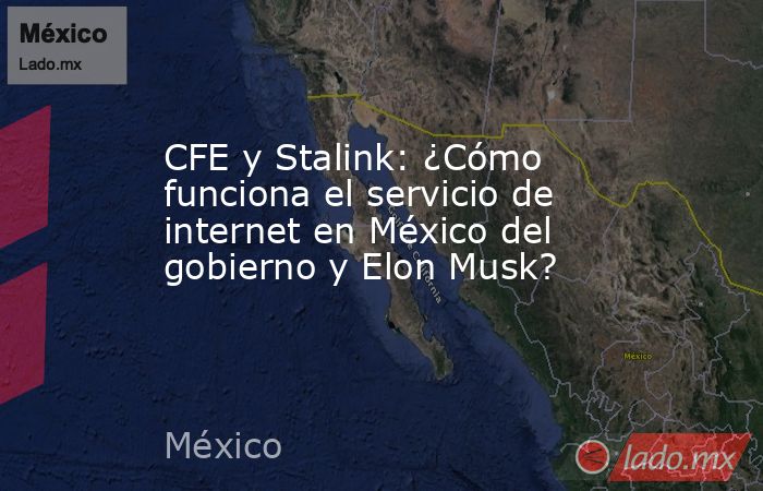 CFE y Stalink: ¿Cómo funciona el servicio de internet en México del gobierno y Elon Musk?. Noticias en tiempo real